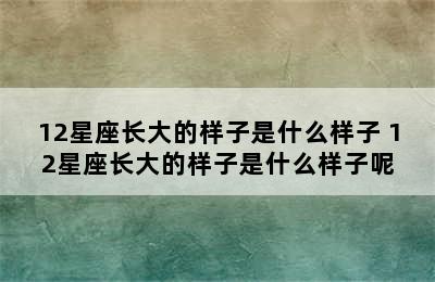 12星座长大的样子是什么样子 12星座长大的样子是什么样子呢